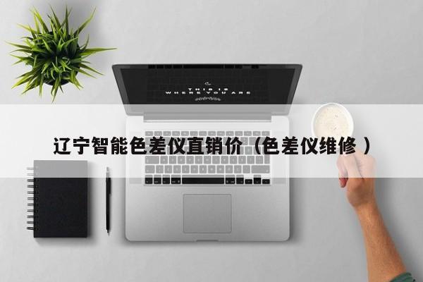 遼寧智能色差儀直銷價(jià)（色差儀維修 ）