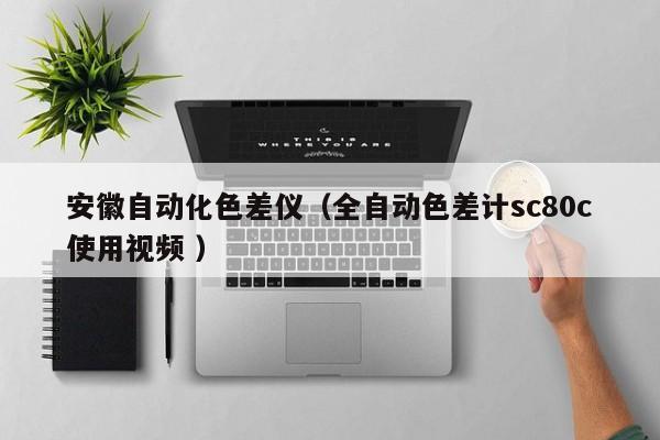 安徽自動化色差儀（全自動色差計(jì)sc80c使用視頻 ）