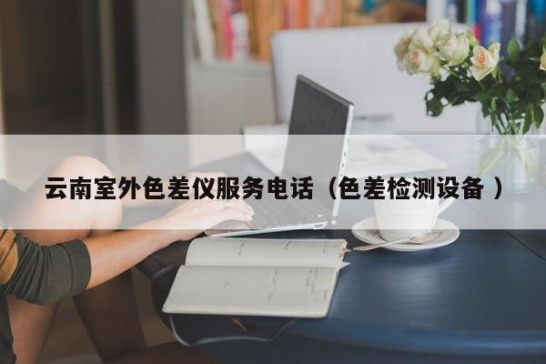云南室外色差儀服務(wù)電話(huà)（色差檢測(cè)設(shè)備 ）