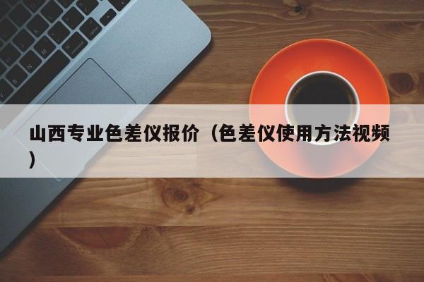 山西專業(yè)色差儀報(bào)價(jià)（色差儀使用方法視頻 ）