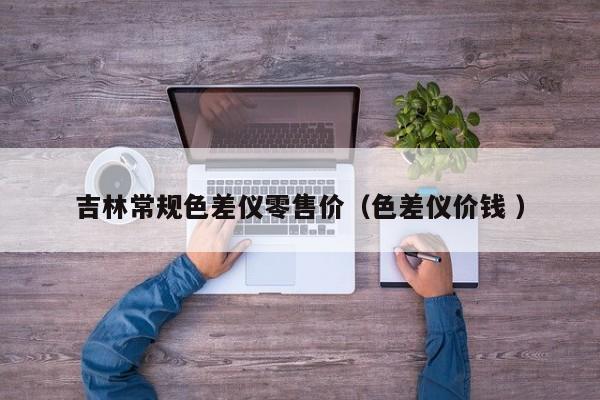吉林常規(guī)色差儀零售價（色差儀價錢 ）