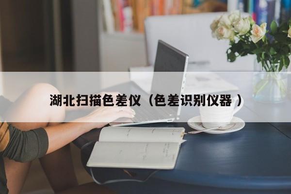 湖北掃描色差儀（色差識別儀器 ）