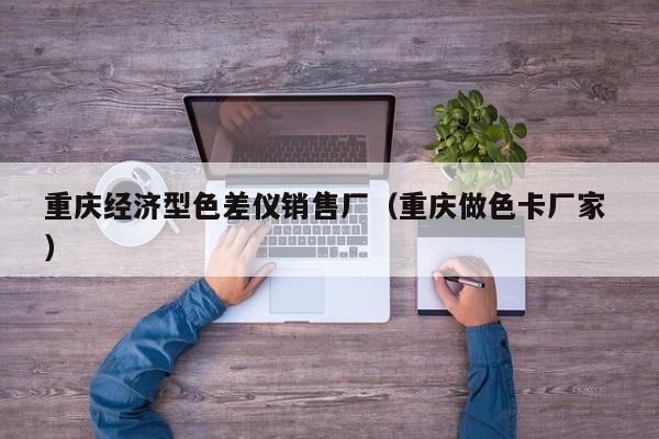 重慶經(jīng)濟型色差儀銷售廠（重慶做色卡廠家 ）