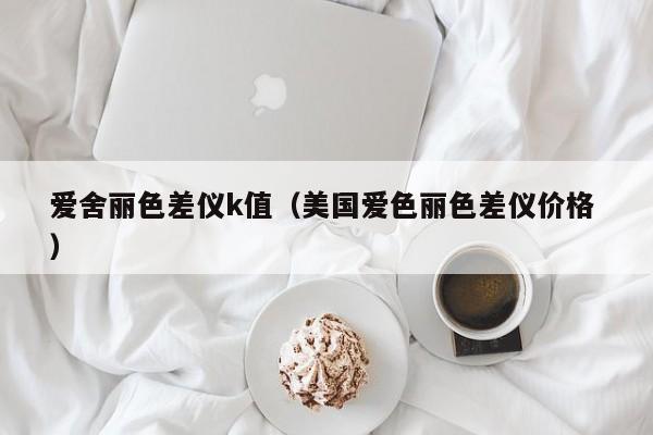 愛舍麗色差儀k值（美國愛色麗色差儀價(jià)格 ）