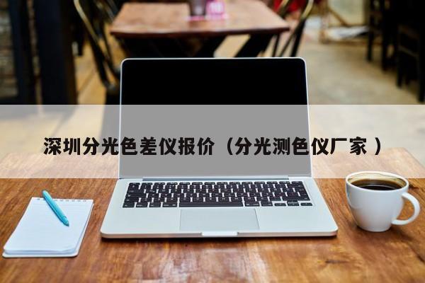 深圳分光色差儀報(bào)價(jià)（分光測色儀廠家 ）